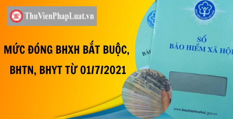 MỨC ĐÓNG BHXH BẮT BUỘC, BHTN, BHYT TỪ 01/7/2021