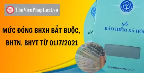MỨC ĐÓNG BHXH BẮT BUỘC, BHTN, BHYT TỪ 01/7/2021