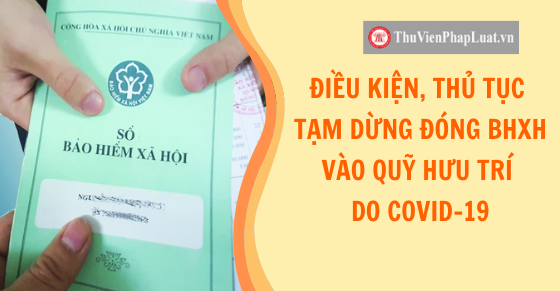 ĐIỀU KIỆN, THỦ TỤC TẠM DỪNG ĐÓNG BHXH VÀO QUỸ HƯU TRÍ DO COVID-19